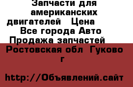 Запчасти для американских двигателей › Цена ­ 999 - Все города Авто » Продажа запчастей   . Ростовская обл.,Гуково г.